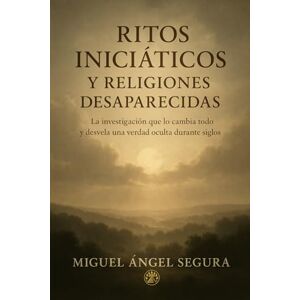 Segura, Miguel Ángel Ritos iniciáticos y religiones desaparecidas: La investigación que lo cambia todo y desvela una verdad oculta durante siglos Segura, Miguel Ángel Ritos iniciáticos y religiones desaparecidas: La investigación que lo cambia todo y desvela una verdad oculta durante siglos
