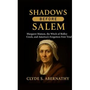 Abernathy, Clyde S. Shadows Before Salem: Margaret Matson, the Witch of Ridley Creek, and America’s Forgotten First Trial (Echoing Lives Beyond Legacy: Exploring the Hearts and Minds of History’s Legends) Abernathy, Clyde S. Shadows Before Salem: Margaret Matson, the Witch of Ridley Creek, and America’s Forgotten First Trial (Echoing Lives Beyond Legacy: Exploring the Hearts and Minds of History’s Legends)
