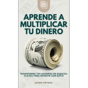 ORTEGA, JAVIER APRENDE A MULTIPLICAR TU DINERO: Transforma Tus Ahorros en Riqueza: Claves para Invertir con Éxito ORTEGA, JAVIER APRENDE A MULTIPLICAR TU DINERO: Transforma Tus Ahorros en Riqueza: Claves para Invertir con Éxito