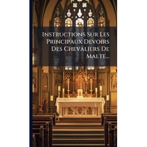 Anonymous Instructions Sur Les Principaux Devoirs Des Chevaliers De Malte... Anonymous Instructions Sur Les Principaux Devoirs Des Chevaliers De Malte...