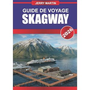 Martin, Jerry SKAGWAY GUIDE DE VOYAGE 2026: Découvrez des joyaux cachés, des monuments historiques, des conseils de voyage et des expériences de vacances inoubliables Martin, Jerry SKAGWAY GUIDE DE VOYAGE 2026: Découvrez des joyaux cachés, des monuments historiques, des conseils de voyage et des expériences de vacances inoubliables