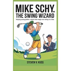 V. Kuss, Steven Mike Schy: The Swing Wizard: Helping young golfers unlock their magic one swing at a time V. Kuss, Steven Mike Schy: The Swing Wizard: Helping young golfers unlock their magic one swing at a time