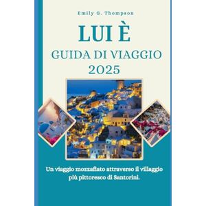 Thompson, Emily G. LUI È GUIDA DI VIAGGIO 2025: Un viaggio mozzafiato attraverso il villaggio più pittoresco di Santorini. (Destination Guide) Thompson, Emily G. LUI È GUIDA DI VIAGGIO 2025: Un viaggio mozzafiato attraverso il villaggio più pittoresco di Santorini. (Destination Guide)