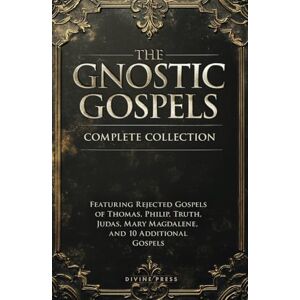 Press, Divine The Gnostic Gospels Complete Collection: Featuring Rejected Gospels of Thomas, Philip, Truth, Judas, Mary Magdalene, and 10 Additional Gospels (Annotated) Press, Divine The Gnostic Gospels Complete Collection: Featuring Rejected Gospels of Thomas, Philip, Truth, Judas, Mary Magdalene, and 10 Additional Gospels (Annotated)