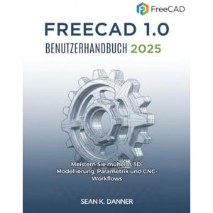 DANNER, SEAN K. FREECAD 1.0 BENUTZERHANDB UCH 2025: Meistern Sie mühelos 3D-Modellierung, Parametrik und CNC-Workflows DANNER, SEAN K. FREECAD 1.0 BENUTZERHANDB UCH 2025: Meistern Sie mühelos 3D-Modellierung, Parametrik und CNC-Workflows