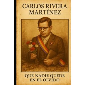RIVERA MARTÍNEZ, CARLOS ENRIQUE Que nadie quede en el olvido RIVERA MARTÍNEZ, CARLOS ENRIQUE Que nadie quede en el olvido