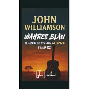 Lambert, Tyler JOHN WILLIAMSON: WAHRES BLAU – DIE GESCHICHTE VON JOHN WILLIAMSON IM JAHR 2025 Lambert, Tyler JOHN WILLIAMSON: WAHRES BLAU – DIE GESCHICHTE VON JOHN WILLIAMSON IM JAHR 2025