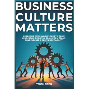 Fitch, Tersh Business Culture Matters: Overcome Toxic Workplaces to Transform Leadership Results & Shape Teams that Execute & Drive Profitability Fitch, Tersh Business Culture Matters: Overcome Toxic Workplaces to Transform Leadership Results & Shape Teams that Execute & Drive Profitability