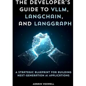 Voxwell, Adrain The Developer’s Guide to vLLM, LangChain, and LangGraph: A Strategic Blueprint for Building Next-Generation AI Applications Voxwell, Adrain The Developer’s Guide to vLLM, LangChain, and LangGraph: A Strategic Blueprint for Building Next-Generation AI Applications