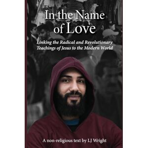 Wright, LJ In the Name of Love: Linking the Radical and Revolutionary Teachings of Jesus to the Modern World Wright, LJ In the Name of Love: Linking the Radical and Revolutionary Teachings of Jesus to the Modern World