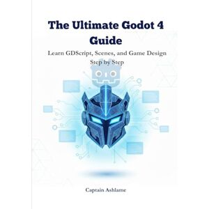 Ashlame, Captain The Ultimate Godot 4 Guide: Learn GDScript, Scenes, and Game Design Step by Step (The Ultimate Godot 4 & GDScript Mastery Series) Ashlame, Captain The Ultimate Godot 4 Guide: Learn GDScript, Scenes, and Game Design Step by Step (The Ultimate Godot 4 & GDScript Mastery Series)