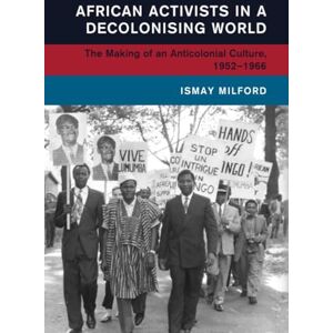 Milford, Ismay African Activists in a Decolonising World: The Making of an Anticolonial Culture, 1952–1966 (Global and International History) Milford, Ismay African Activists in a Decolonising World: The Making of an Anticolonial Culture, 1952–1966 (Global and International History)