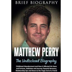 Morrison, Mark Matthew Perry the Undisclosed Biography: Childhood Abandonment and How it Affected His Fame and Fortune, Addiction and Journey Towards Recovery, Relationship Ups and Down to the Tragic End of a Friend Morrison, Mark Matthew Perry the Undisclosed Biography: Childhood Abandonment and How it Affected His Fame and Fortune, Addiction and Journey Towards Recovery, Relationship Ups and Down to the Tragic End of a Friend