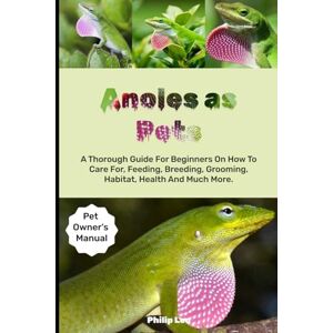 LEO, PHILIP ANOLES AS PETS: A Thorough Guide For Beginners On How To Care For, Feeding, Breeding, Grooming, Habitat, Health And Much More. LEO, PHILIP ANOLES AS PETS: A Thorough Guide For Beginners On How To Care For, Feeding, Breeding, Grooming, Habitat, Health And Much More.