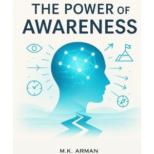 Arman, M.K. The Power of Awareness: Anticipate Challenges, Plan Strategically, Stay Alert, Make Better Decisions, Boost Productivity, and Achieve Personal and Professional Success Arman, M.K. The Power of Awareness: Anticipate Challenges, Plan Strategically, Stay Alert, Make Better Decisions, Boost Productivity, and Achieve Personal and Professional Success