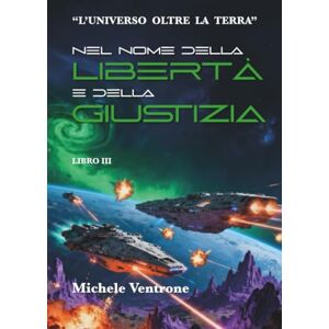 Ventrone, Michele Nel nome della libertà e della giustizia (III volume de "L'universo oltre la Terra") Ventrone, Michele Nel nome della libertà e della giustizia (III volume de "L'universo oltre la Terra")