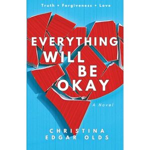 Edgar Olds, Christina Everything Will Be Okay: A Novel About Truth, Forgiveness, and Love Edgar Olds, Christina Everything Will Be Okay: A Novel About Truth, Forgiveness, and Love