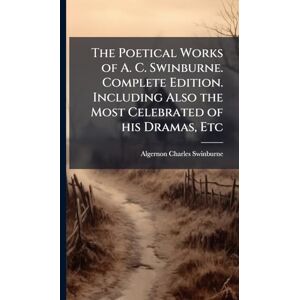 Swinburne, Algernon Charles The Poetical Works of A. C. Swinburne. Complete Edition. Including Also the Most Celebrated of his Dramas, Etc Swinburne, Algernon Charles The Poetical Works of A. C. Swinburne. Complete Edition. Including Also the Most Celebrated of his Dramas, Etc