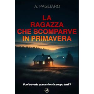 Pagliaro, Antonio La ragazza che scomparve in primavera: un thriller poliziesco avvincente (Il racconto del crimine: gialli thriller noir) Pagliaro, Antonio La ragazza che scomparve in primavera: un thriller poliziesco avvincente (Il racconto del crimine: gialli thriller noir)