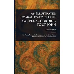 Abbott, Lyman An Illustrated Commentary ON THE GOSPEL ACCORDING TO ST. JOHN Abbott, Lyman An Illustrated Commentary ON THE GOSPEL ACCORDING TO ST. JOHN
