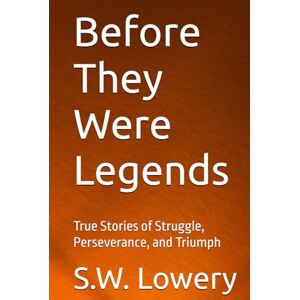 Lowery, S.W. Before They Were Legends: True Stories of Struggle, Perseverance, and Triumph Lowery, S.W. Before They Were Legends: True Stories of Struggle, Perseverance, and Triumph