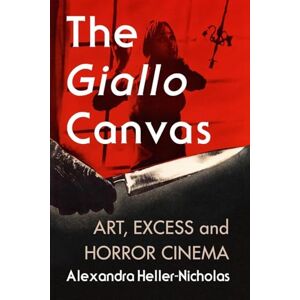 Alexandra Heller-Nicholas (author) The Giallo Canvas: Art, Excess and Horror Cinema Alexandra Heller-Nicholas (author) The Giallo Canvas: Art, Excess and Horror Cinema