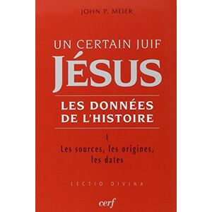 MEIER JOHN PAUL, John Paul UN CERTAIN JUIF : JESUS TOME 1 LES DONNEES DE L'HISTOIRE: Tome 1, Les sources, les origines, les dates MEIER JOHN PAUL, John Paul UN CERTAIN JUIF : JESUS TOME 1 LES DONNEES DE L'HISTOIRE: Tome 1, Les sources, les origines, les dates