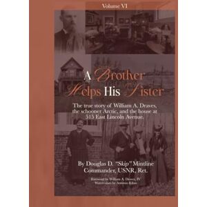 Mintline, Douglas A Brother Helps His Sister (Vol. 6): The true story of William A. Draves, the schooner Arctic, and the house at 515 East Lincoln Ave. Mintline, Douglas A Brother Helps His Sister (Vol. 6): The true story of William A. Draves, the schooner Arctic, and the house at 515 East Lincoln Ave.