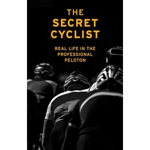 Cyclist, The Secret The Secret Cyclist: Real Life as a Rider in the Professional Peloton Cyclist, The Secret The Secret Cyclist: Real Life as a Rider in the Professional Peloton