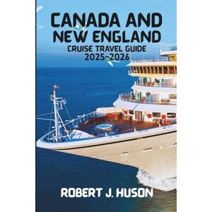 HUSON, ROBERT J. CANADA AND NEW ENGLAND CRUISE TRAVEL GUIDE 2025-2026.: A Complete Resource for Cruise Routes, Coastal Travel, Sightseeing, and On-Shore Experiences HUSON, ROBERT J. CANADA AND NEW ENGLAND CRUISE TRAVEL GUIDE 2025-2026.: A Complete Resource for Cruise Routes, Coastal Travel, Sightseeing, and On-Shore Experiences