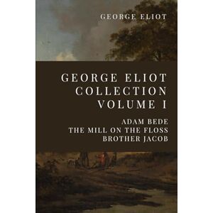 Eliot, George George Eliot Collection Volume I: Adam Bede, The Mill On The Floss, Brother Jacob Eliot, George George Eliot Collection Volume I: Adam Bede, The Mill On The Floss, Brother Jacob