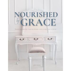 Stoudt, Jane Hanna Nourished by Grace: Restoring Identity, Healing Shame, and Living Free in Christ Stoudt, Jane Hanna Nourished by Grace: Restoring Identity, Healing Shame, and Living Free in Christ