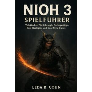 COHN, LEDA R NIOH 3 SPIELFÜHRER: Vollständiger Walkthrough, Anfängertipps, Boss-Strategien und Dual-Style-Builds COHN, LEDA R NIOH 3 SPIELFÜHRER: Vollständiger Walkthrough, Anfängertipps, Boss-Strategien und Dual-Style-Builds