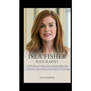 Darrick, Elin ISLA FISHER BIOGRAPHY: Behind the Smile – The Wild Spirit Who Lit Up Comedy and Conquered Hollywood Her Way Darrick, Elin ISLA FISHER BIOGRAPHY: Behind the Smile – The Wild Spirit Who Lit Up Comedy and Conquered Hollywood Her Way