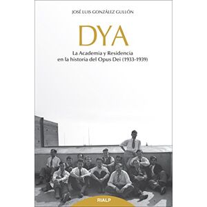 González Gullón, José Luis DYA : la academia y residencia en la historia del Opus Dei, 1933-1939 González Gullón, José Luis DYA : la academia y residencia en la historia del Opus Dei, 1933-1939