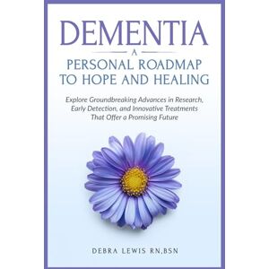 Lewis, Debra Dementia A Personal Roadmap to Hope and Healing: Explore Groundbreaking Advances in Research, Early Detection, and Innovative Treatments That Offer a Promising Future Lewis, Debra Dementia A Personal Roadmap to Hope and Healing: Explore Groundbreaking Advances in Research, Early Detection, and Innovative Treatments That Offer a Promising Future