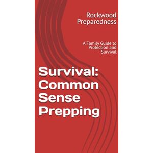 Preparedness, Rockwood Survival Common Sense Prepping: A Family Guide to Protection, Preparation, and Survival (Rockwood Master Survival series) Preparedness, Rockwood Survival Common Sense Prepping: A Family Guide to Protection, Preparation, and Survival (Rockwood Master Survival series)