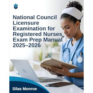 Monroe, Silas National Council Licensure Examination for Registered Nurses Exam Prep Manual 2025–2026: Complete Study Guide with Practice Questions & Critical Thinking Strategies for NCLEX-RN Preparation Monroe, Silas National Council Licensure Examination for Registered Nurses Exam Prep Manual 2025–2026: Complete Study Guide with Practice Questions & Critical Thinking Strategies for NCLEX-RN Preparation