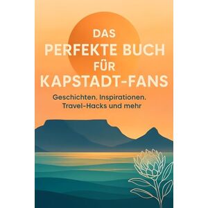 Schmidt, Sarah Das perfekte Buch für Kapstadt-Fans: Geschichten, Inspirationen, Travel-Hacks und mehr Schmidt, Sarah Das perfekte Buch für Kapstadt-Fans: Geschichten, Inspirationen, Travel-Hacks und mehr