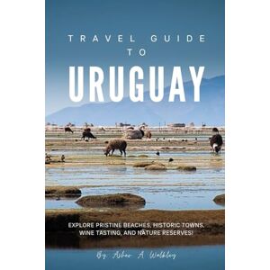 Walkley, Asher. A. Travel Guide To Uruguay: Explore Pristine Beaches, Historic Towns, Wine Tasting, and Nature Reserves Walkley, Asher. A. Travel Guide To Uruguay: Explore Pristine Beaches, Historic Towns, Wine Tasting, and Nature Reserves