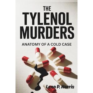 Harris, Lena P. THE TYLENOL MURDERS: ANATOMY OF A COLD CASE: The True Story of How Seven Deaths by Cyanide Sparked Nationwide Panic and an Enduring American Mystery Harris, Lena P. THE TYLENOL MURDERS: ANATOMY OF A COLD CASE: The True Story of How Seven Deaths by Cyanide Sparked Nationwide Panic and an Enduring American Mystery