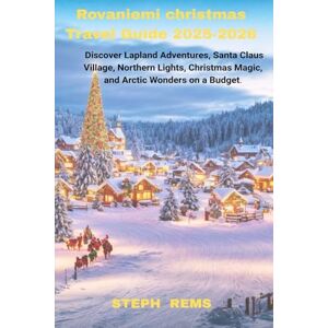 REMS, STEPH Rovaniemi Christmas Travel Guide 2025-2026: Discover Lapland Adventures, Santa Claus Village, Northern Lights, Christmas Magic, Wonders on a Budget REMS, STEPH Rovaniemi Christmas Travel Guide 2025-2026: Discover Lapland Adventures, Santa Claus Village, Northern Lights, Christmas Magic, Wonders on a Budget
