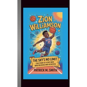 M. Smith, Patrick Zion Williamson: The Sky’s No Limit (The Story of a Boy Who Believed and Achieved) M. Smith, Patrick Zion Williamson: The Sky’s No Limit (The Story of a Boy Who Believed and Achieved)