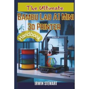 Stewart, Irwin The Ultimate Bambu Lab A1 Mini 3d Printer Handbook: From Unboxing to Multi-Color Mastery: The Complete Beginner's Guide to Understanding the Hardware, Bambu Studio, and AMS Lite Stewart, Irwin The Ultimate Bambu Lab A1 Mini 3d Printer Handbook: From Unboxing to Multi-Color Mastery: The Complete Beginner's Guide to Understanding the Hardware, Bambu Studio, and AMS Lite