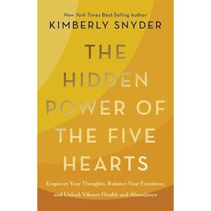 Snyder, Kimberly The Hidden Power of the Five Hearts: Empower Your Thoughts, Balance Your Emotions and Unlock Vibrant Health and Abundance Snyder, Kimberly The Hidden Power of the Five Hearts: Empower Your Thoughts, Balance Your Emotions and Unlock Vibrant Health and Abundance