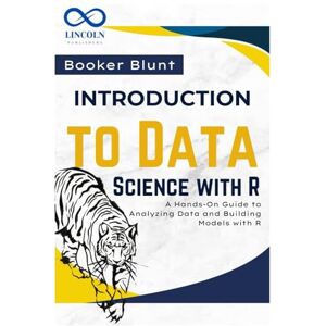 Blunt, Booker Introduction to Data Science with R: A Hands-On Guide to Analyzing Data and Building Models with R Blunt, Booker Introduction to Data Science with R: A Hands-On Guide to Analyzing Data and Building Models with R