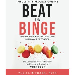 Richard, Dr Yuliya Beat the Binge Control Your Impulsive Overeating.: Help! I'm Out of Control: The Connection Between Emotions and Impulsive Overeating. Richard, Dr Yuliya Beat the Binge Control Your Impulsive Overeating.: Help! I'm Out of Control: The Connection Between Emotions and Impulsive Overeating.