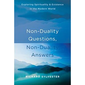 Sylvester, Richard Non-Duality Questions, Non-Duality Answers: Exploring Spirituality and Existence in the Modern World Sylvester, Richard Non-Duality Questions, Non-Duality Answers: Exploring Spirituality and Existence in the Modern World