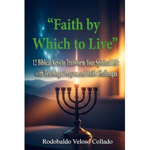 Veloso Collado, Rodobaldo “Faith by Which to Live”: 12 Biblical Keys to Transform Your Spiritual Life with Teachings, Prayers, and Faith Challenges (Fe por la cual vivir) Veloso Collado, Rodobaldo “Faith by Which to Live”: 12 Biblical Keys to Transform Your Spiritual Life with Teachings, Prayers, and Faith Challenges (Fe por la cual vivir)