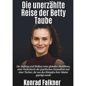 Falkner, Konrad Die unerzählte Reise der Betty Taube: Der Aufstieg und Einfluss einer globalen Modeikone, einer Verfechterin der psychischen Gesundheit und einer Tochter,die von den Kämpfen ihrer Mutter geprägt wurde Falkner, Konrad Die unerzählte Reise der Betty Taube: Der Aufstieg und Einfluss einer globalen Modeikone, einer Verfechterin der psychischen Gesundheit und einer Tochter,die von den Kämpfen ihrer Mutter geprägt wurde